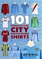 101 maillots de Manchester City - Les joueurs - Les matchs - Les histoires derrière les maillots - 101 Manchester City Matchworn Shirts - The Players - The Matches - The Stories Behind the Shirts