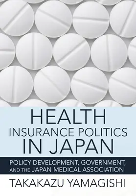 La politique de l'assurance maladie au Japon : L'élaboration des politiques, le gouvernement et l'Association médicale japonaise - Health Insurance Politics in Japan: Policy Development, Government, and the Japan Medical Association