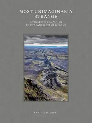 Le plus inimaginablement étrange : Un compagnon éclectique du paysage islandais - Most Unimaginably Strange: An Eclectic Companion to the Landscape of Iceland