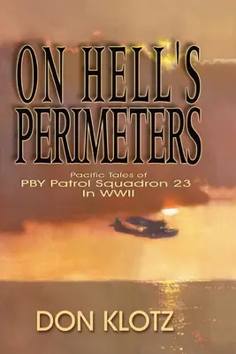 Aux frontières de l'enfer : Les récits de l'escadron de patrouille PBY 23 dans le Pacifique pendant la Seconde Guerre mondiale - On Hell's Perimeters: Pacific Tales of PBY Patrol Squadron 23 in World War Two