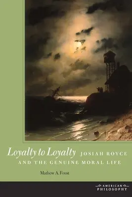 De la loyauté à la loyauté : Josiah Royce et la vie morale authentique - Loyalty to Loyalty: Josiah Royce and the Genuine Moral Life