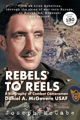 Des rebelles aux bobines : Une biographie du caméraman de combat Daniel A. McGovern USAF - Rebels to Reels: A biography of Combat Cameraman Daniel A. McGovern USAF