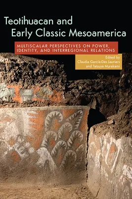 Teotihuacan et le début de la Mésoamérique classique : Perspectives multiscalaires sur le pouvoir, l'identité et les relations interrégionales - Teotihuacan and Early Classic Mesoamerica: Multiscalar Perspectives on Power, Identity, and Interregional Relations