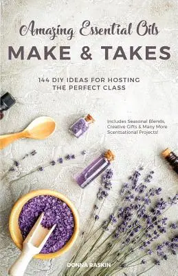 Des huiles essentielles étonnantes à faire et à prendre : 144 idées de bricolage pour organiser le cours parfait - Amazing Essential Oils Make and Takes: 144 DIY Ideas for Hosting the Perfect Class