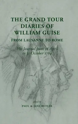 Le journal du Grand Tour de William Guise, de Lausanne à Rome : Son journal du 18 avril au 31 octobre 1764 - The Grand Tour Diaries of William Guise from Lausanne to Rome: His Journal from 18 April to 31 October 1764