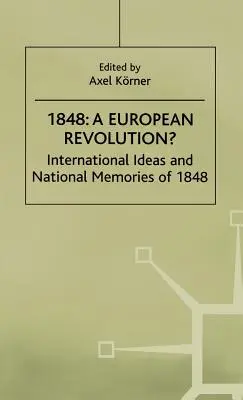 1848 - Une révolution européenne ? Idées internationales et mémoires nationales de 1848 - 1848-A European Revolution?: International Ideas and National Memories of 1848