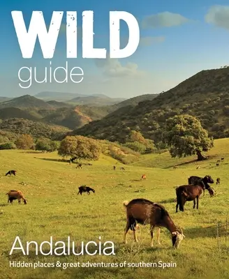 Wild Guide Andalucia : lieux cachés et grandes aventures du sud de l'Espagne - Wild Guide Andalucia: Hidden Places & Great Adventures of Southern Spain