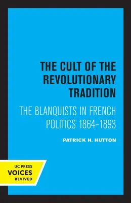 Le culte de la tradition révolutionnaire : Les blanquistes dans la politique française, 1864 - 1893 - The Cult of the Revolutionary Tradition: The Blanquists in French Politics, 1864 - 1893