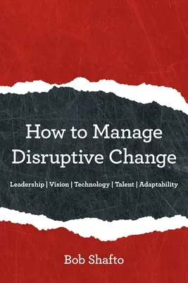 Comment gérer un changement perturbateur : Adaptabilité Leadership Vision Technologie Talent - How to Manage Disruptive Change: Adaptability Leadership Vision Technology Talent