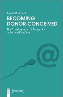 Becoming Donor-Conceived : La transformation de l'anonymat dans le don de gamètes - Becoming Donor-Conceived: The Transformation of Anonymity in Gamete Donation