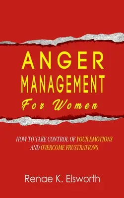Gestion de la colère pour les femmes : comment prendre le contrôle de vos émotions et surmonter les frustrations - Anger Management For Women: How To Take Control Of Your Emotions And Overcome Frustrations