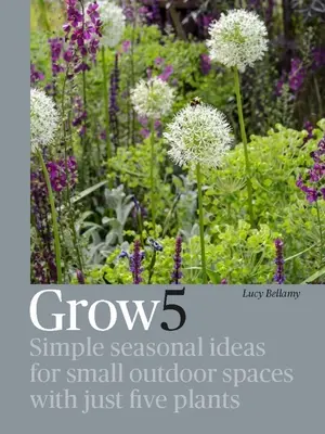 Grow 5 : Idées saisonnières simples pour les petits espaces extérieurs avec seulement cinq plantes - Grow 5: Simple Seasonal Ideas for Small Outdoor Spaces with Just Five Plants