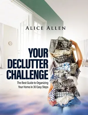 Votre défi de désencombrement : Le meilleur guide pour organiser votre maison en 30 étapes faciles - Your Declutter Challenge: The Best Guide to Organizing Your Home in 30 Easy Steps