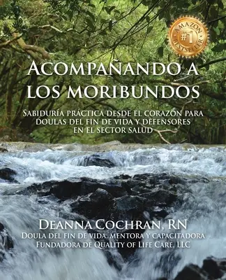 Acompaando a los moribundos : Sabidura prctica desde el corazn para doulas de fin de vida y mediadores en el sector de la salud - Acompaando a los moribundos: Sabidura prctica desde el corazn para doulas de fin de vida y mediadores en el sector de la salud