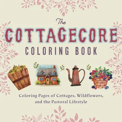 Cottagecore Coloring Book : Pages à colorier sur les chalets, les fleurs sauvages et le mode de vie pastoral - Cottagecore Coloring Book: Coloring Pages of Cottages, Wildflowers, and the Pastoral Lifestyle