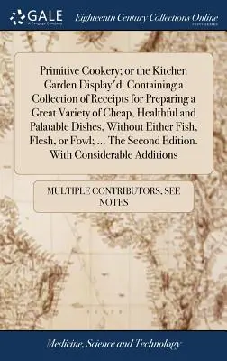 Primitive Cookery ; or the Kitchen Garden Display'd. Le livre contient une collection de recettes pour la préparation d'une grande variété d'aliments bon marché, sains et appétissants. - Primitive Cookery; or the Kitchen Garden Display'd. Containing a Collection of Receipts for Preparing a Great Variety of Cheap, Healthful and Palatabl