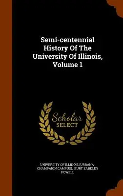 Histoire du semi-centenaire de l'Université de l'Illinois, Volume 1 - Semi-Centennial History of the University of Illinois, Volume 1