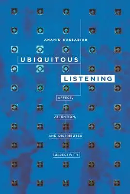 L'écoute omniprésente : Affect, attention et subjectivité distribuée - Ubiquitous Listening: Affect, Attention, and Distributed Subjectivity