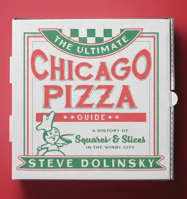 Le guide ultime de la pizza à Chicago : Une histoire de carrés et de tranches dans la ville des vents - The Ultimate Chicago Pizza Guide: A History of Squares & Slices in the Windy City