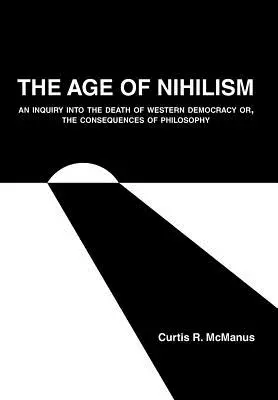 L'âge du nihilisme : Une enquête sur la mort de la démocratie occidentale ou les conséquences de la philosophie - The Age of Nihilism: An Inquiry into the Death of Western Democracy or, The Consequences of Philosophy