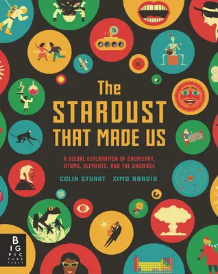 La poussière d'étoiles qui nous a faits : une exploration visuelle de la chimie, des atomes, des éléments et de l'univers - The Stardust That Made Us: A Visual Exploration of Chemistry, Atoms, Elements, and the Universe