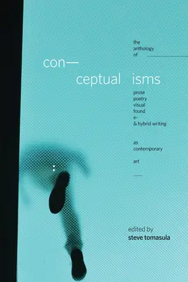 Conceptualismes : L'anthologie de la prose, de la poésie, de l'écriture visuelle, trouvée, électronique et hybride en tant qu'art contemporain - Conceptualisms: The Anthology of Prose, Poetry, Visual, Found, E- & Hybrid Writing as Contemporary Art