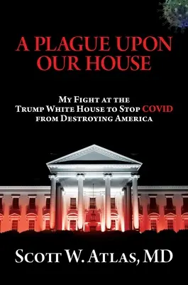 Une peste sur notre maison : Mon combat à la Maison Blanche de Trump pour empêcher le Covid de détruire l'Amérique - A Plague Upon Our House: My Fight at the Trump White House to Stop Covid from Destroying America