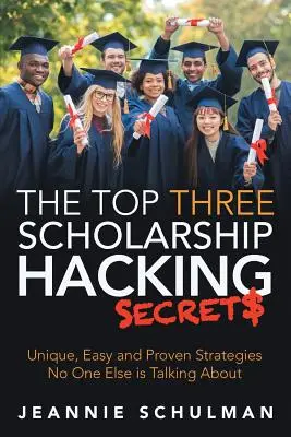 Les trois principaux secrets du piratage des bourses d'études : Des stratégies uniques, faciles et éprouvées dont personne ne parle - The Top Three Scholarship Hacking Secrets: Unique, Easy and Proven Strategies No One Else is Talking About