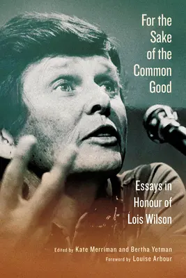 Pour l'amour du bien commun : Essais en l'honneur de Lois Wilson - For the Sake of the Common Good: Essays in Honour of Lois Wilson