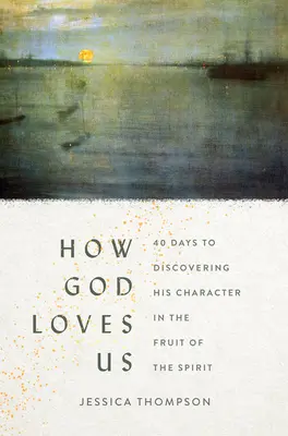 Comment Dieu nous aime : 40 jours pour découvrir son caractère dans le fruit de l'esprit - How God Loves Us: 40 Days to Discovering His Character in the Fruit of the Spirit