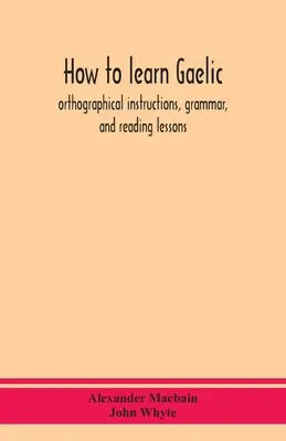 Comment apprendre le gaélique : instructions orthographiques, grammaire et leçons de lecture - How to learn Gaelic: orthographical instructions, grammar, and reading lessons