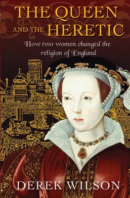 La reine et l'hérétique : comment deux femmes ont changé la religion de l'Angleterre - The Queen and the Heretic: How Two Women Changed the Religion of England