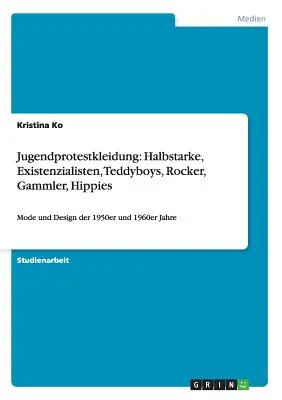Jugendprotestkleidung : Halbstarke, Existenzialisten, Teddyboys, Rocker, Gammler, Hippies : Mode et design des années 1950 et 1960 - Jugendprotestkleidung: Halbstarke, Existenzialisten, Teddyboys, Rocker, Gammler, Hippies: Mode und Design der 1950er und 1960er Jahre