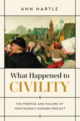 Qu'est-il advenu de la civilité&nbsp;? La promesse et l'échec du projet moderne de Montaigne - What Happened to Civility: The Promise and Failure of Montaigne's Modern Project
