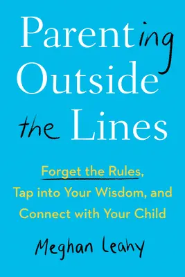 Parenting Outside the Lines : Oublier les règles, puiser dans sa sagesse et se rapprocher de son enfant - Parenting Outside the Lines: Forget the Rules, Tap Into Your Wisdom, and Connect with Your Child