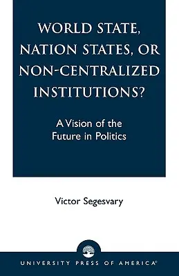État mondial, États-nations ou institutions non centralisées&nbsp;? Une vision de l'avenir en politique - World State, Nation States, or Non-Centralized Institutions?: A Vision of the Future in Politics