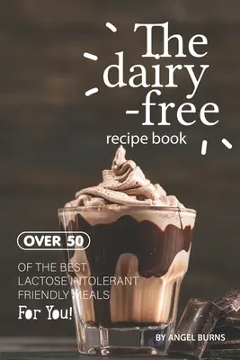 Le livre de recettes sans produits laitiers : Plus de 50 des meilleurs repas pour les intolérants au lactose ! - The Dairy-Free Recipe Book: Over 50 of the Best Lactose Intolerant Friendly Meals for You!