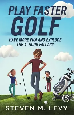 Jouer au golf plus vite, s'amuser plus et faire éclater l'erreur des 4 heures - Play Faster Golf, Have More Fun And Explode The 4-Hour Fallacy