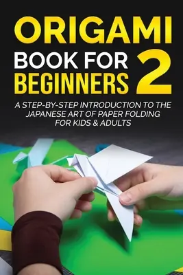 Origami Book for Beginners 2 : Une introduction pas à pas à l'art japonais du pliage de papier pour enfants et adultes - Origami Book for Beginners 2: A Step-by-Step Introduction to the Japanese Art of Paper Folding for Kids & Adults