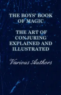 Le livre de magie des garçons : l'art de la prestidigitation expliqué et illustré - The Boys' Book of Magic: The Art of Conjuring Explained and Illustrated