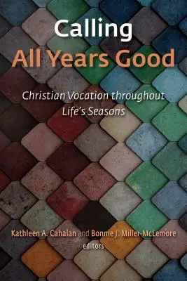 Appeler toutes les années bonnes : La vocation chrétienne au fil des saisons de la vie - Calling All Years Good: Christian Vocation Throughout Life's Seasons