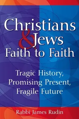 Chrétiens et juifs : de foi à foi : Histoire tragique, présent prometteur, avenir fragile - Christians & Jews--Faith to Faith: Tragic History, Promising Present, Fragile Future