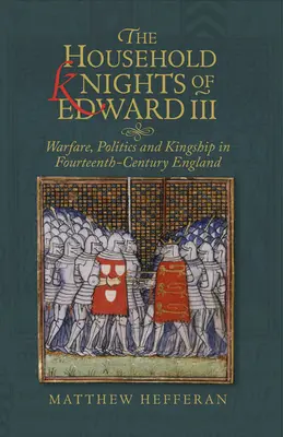 Les chevaliers de la maison d'Édouard III : guerre, politique et royauté dans l'Angleterre du XIVe siècle - The Household Knights of Edward III: Warfare, Politics and Kingship in Fourteenth-Century England
