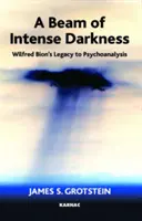 Un faisceau de ténèbres intenses - L'héritage de Wilfred Bion à la psychanalyse - Beam of Intense Darkness - Wilfred Bion's Legacy to Psychoanalysis