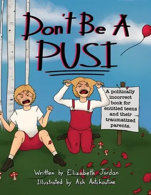 Don't Be a Pusi : A Politically Incorrect Book for Entitled Teens and Their Traumatized Parents. - Don't Be a Pusi: A Politically Incorrect Book for Entitled Teens and Their Traumatized Parents.
