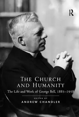 L'Église et l'humanité : La vie et l'œuvre de George Bell, 1883-1958 - The Church and Humanity: The Life and Work of George Bell, 1883-1958