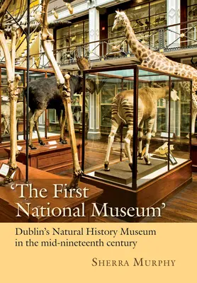 Le premier musée national » : Le musée d'histoire naturelle de Dublin au milieu du XIXe siècle - 'The First National Museum': Dublin's Natural History Museum in the Mid-Nineteenth Century