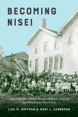 Becoming Nisei : Japanese American Urban Lives in Prewar Tacoma (Devenir Nisei : la vie urbaine des Américains d'origine japonaise dans le Tacoma d'avant-guerre) - Becoming Nisei: Japanese American Urban Lives in Prewar Tacoma