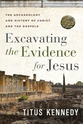 Excavating the Evidence for Jesus : L'archéologie et l'histoire du Christ et des Évangiles - Excavating the Evidence for Jesus: The Archaeology and History of Christ and the Gospels