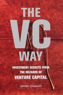 The VC Way : Investment Secrets from the Wizards of Venture Capital (La voie du capital-risque : les secrets d'investissement des magiciens du capital-risque) - The VC Way: Investment Secrets from the Wizards of Venture Capital